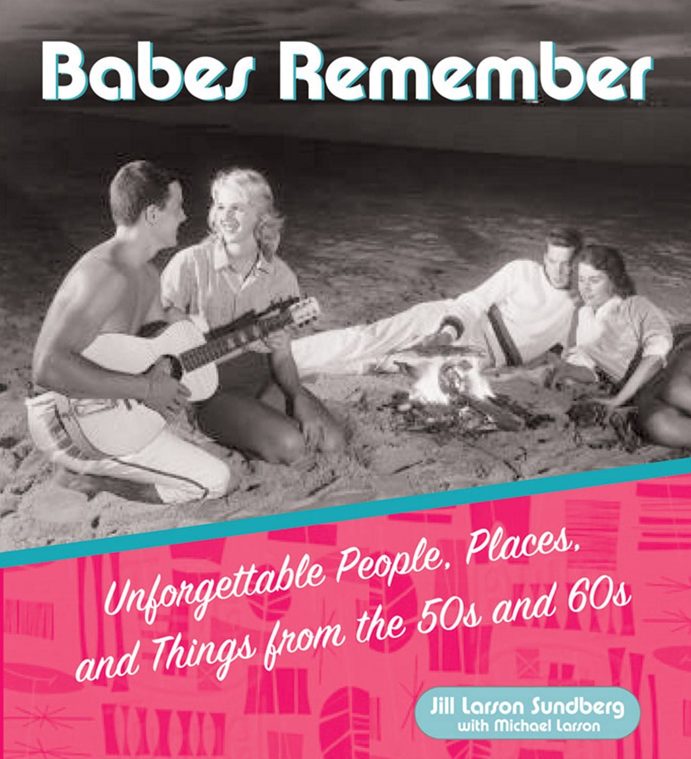 Babes Remember: Unforgettable People, Places, and Things from the 50s and 60s