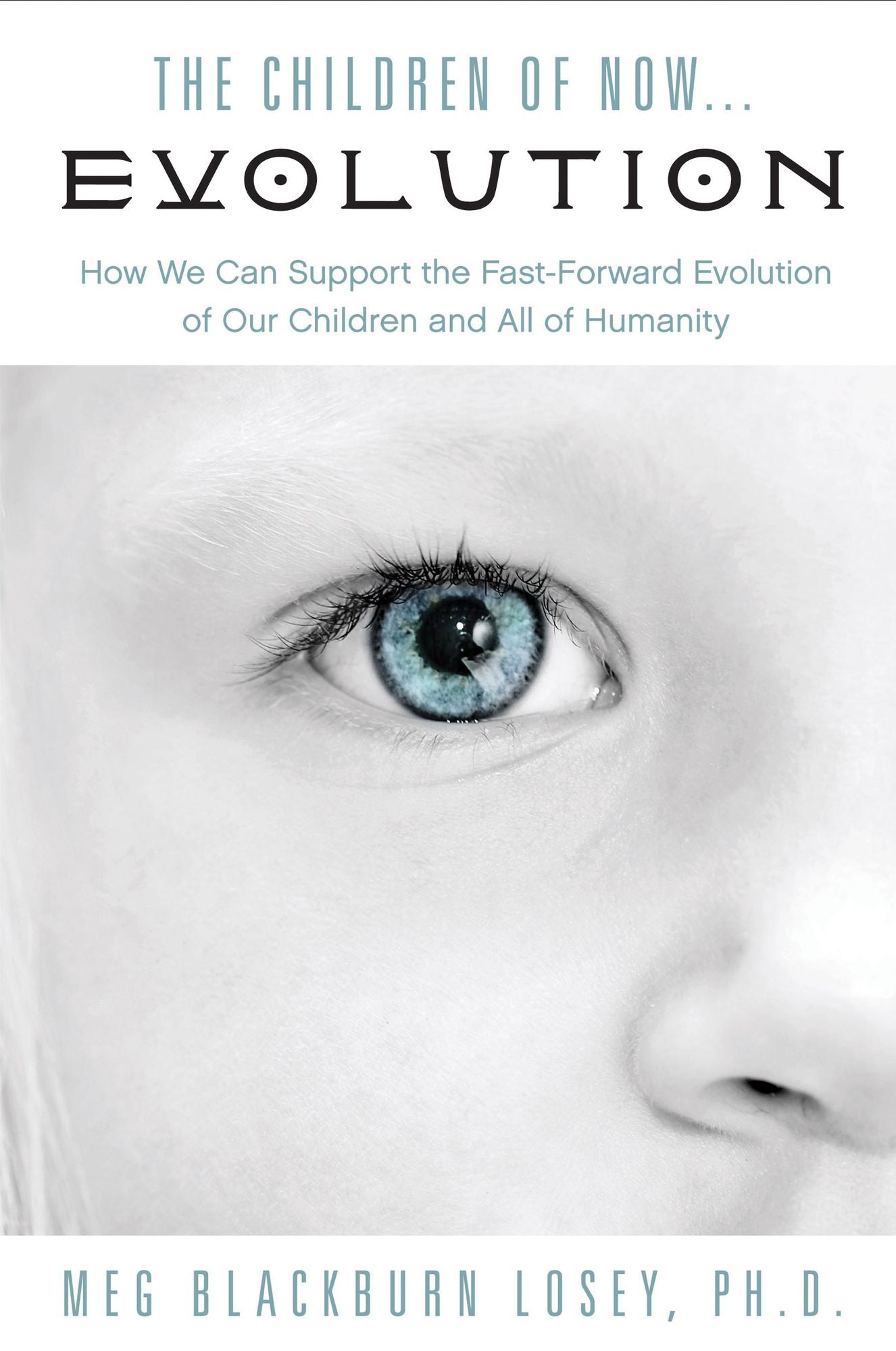 The Children of Now... Evolution: How We Can Support the Fast-Forward Evolution of Our Children and All of Humanity