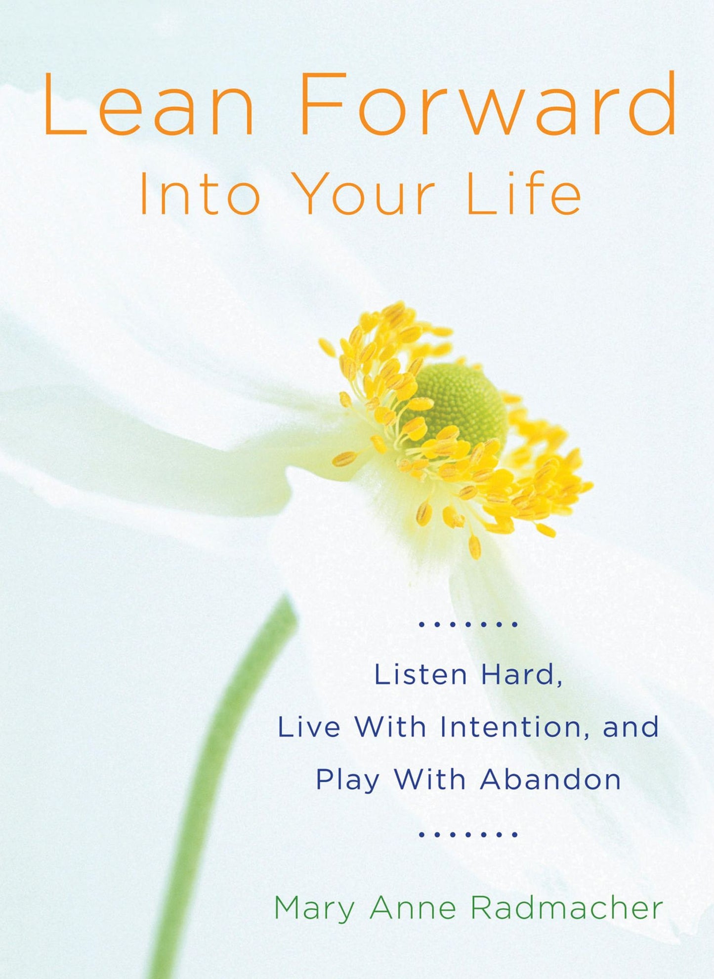 Lean Forward into Your Life: Listen Hard, Live With Intention, and Play With Abandon