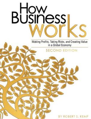 How Business Works: Making Profits, Taking Risks, and Creating Value in a Global Economy