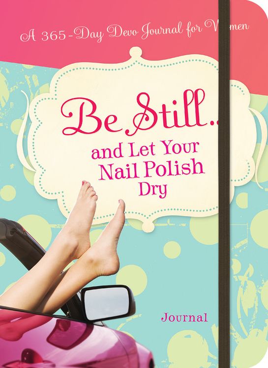 Be Still...and Let Your Nail Polish Dry: 365 Devotional Journal