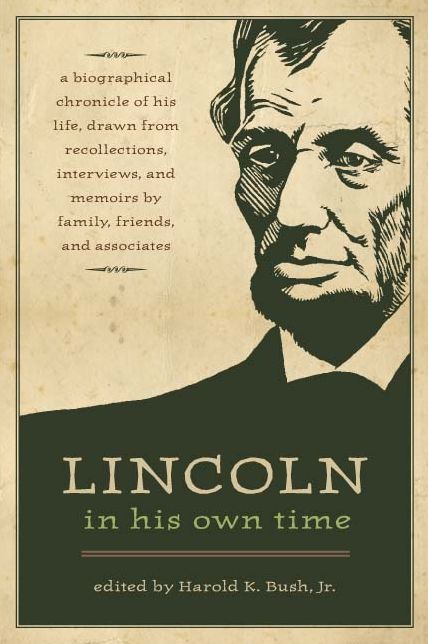 Lincoln in His Own Time: A Biographical Chronicle of His Life, Drawn from Recollections, Interviews, and Memoirs by Family, Friends, and Associates