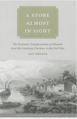 A Store Almost in Sight: The Economic Transformation of Missouri from the Lousiana Purchase to the Civil War