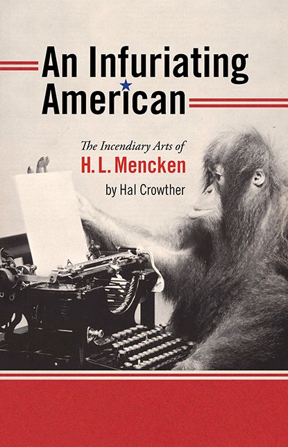 An Infuriating American : The Incendiary Arts of H. L. Mencken