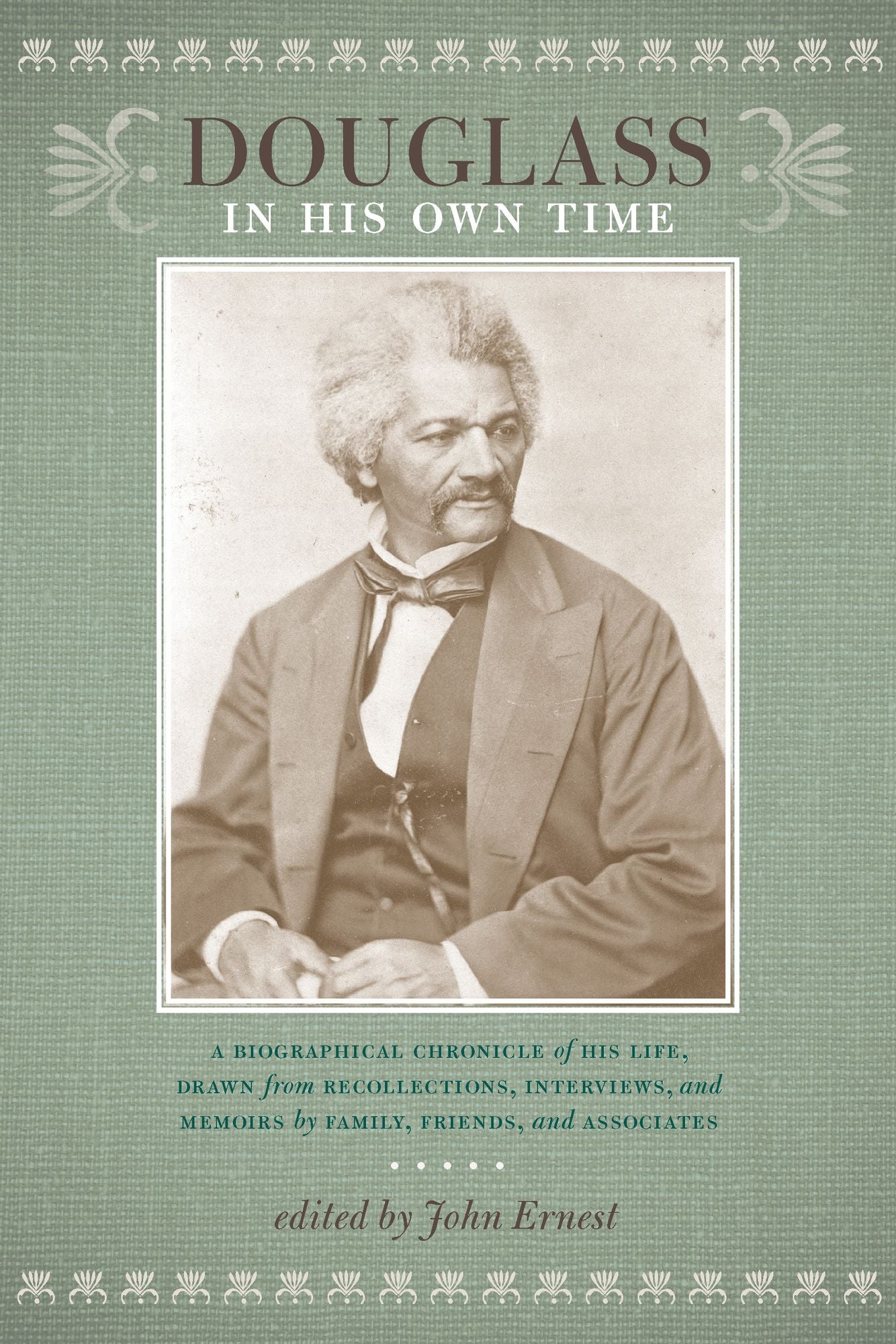 Douglass in His Own Time: A Biographical Chronicle of His Life, Drawn from Recollections, Interviews, and Memoirs by Family, Friends, and Associates