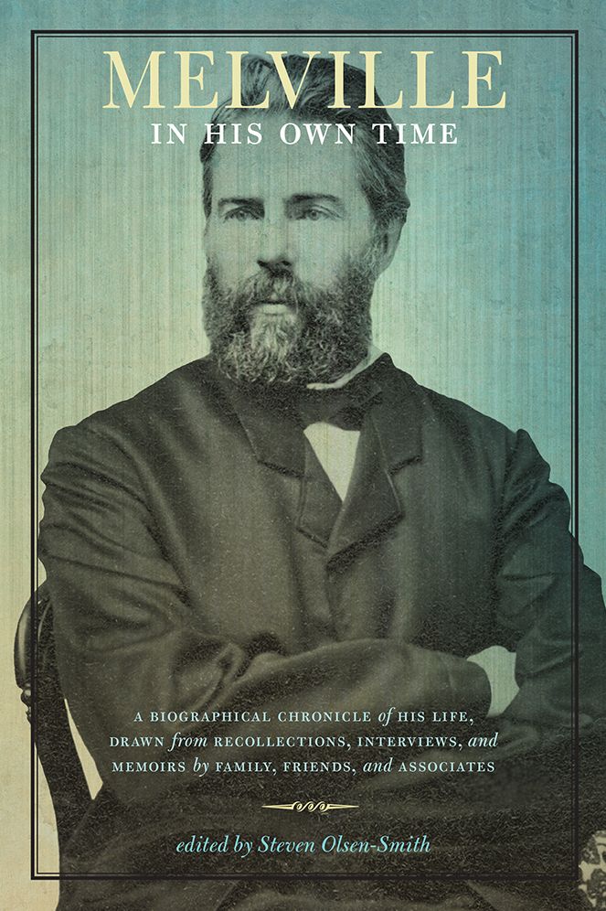 Melville in His Own Time: A Biographical Chronicle of His Life, Drawn from Recollection, Interviews, and Memoirs by Family, Friends, and Associates