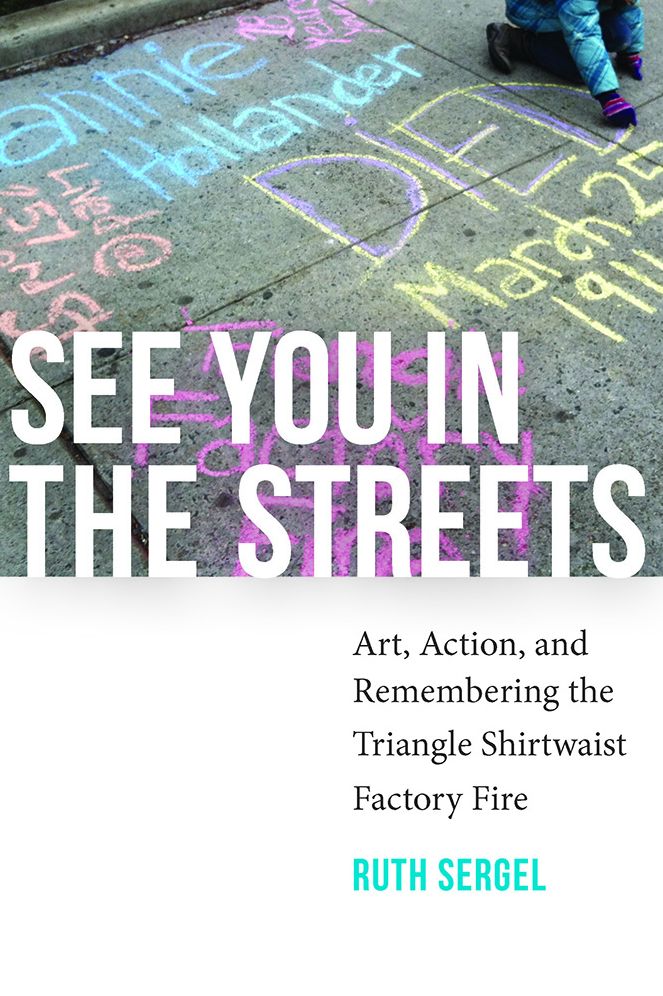See You in the Streets: Art, Action, and Remembering the Triangle Shirtwaist Factory Fire (Humanities and Public Life)