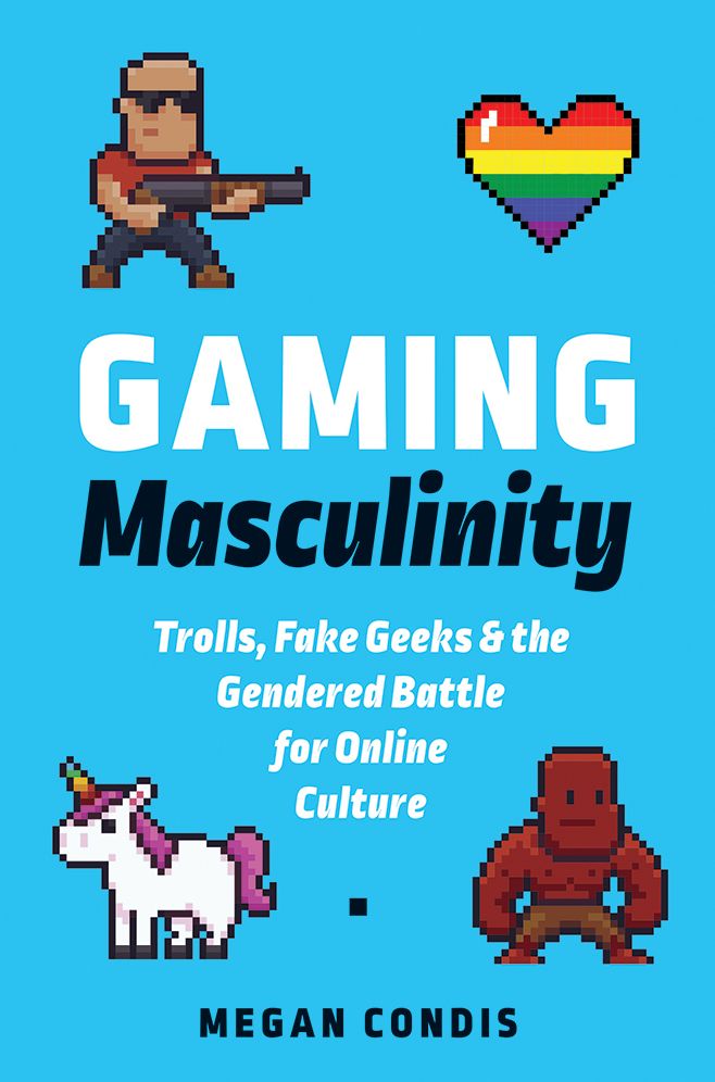 Gaming Masculinity: Trolls, Fake Geeks, and the Gendered Battle for Online Culture