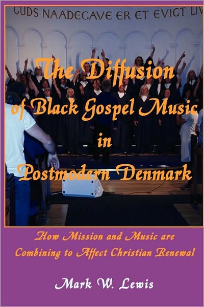 The Diffusion of Black Gospel Music in Postmodern Denmark: How Mission and Music Are Combining to Affect Christian Renewal