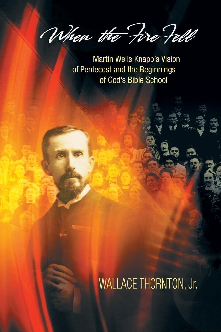 When the Fire Fell: Martin Wells Knapp's Vision of Pentecost and the Beginning of God's Bible School