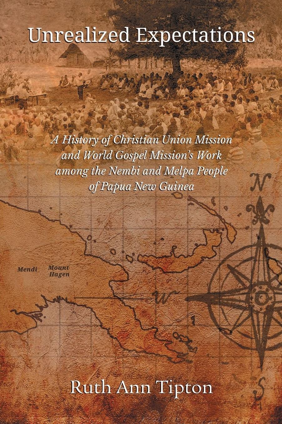 Unrealized Expectations: A History of Christian Union Mission and World Gospel Mission's Work among the Nembi and Melpa People of Papua New Guinea