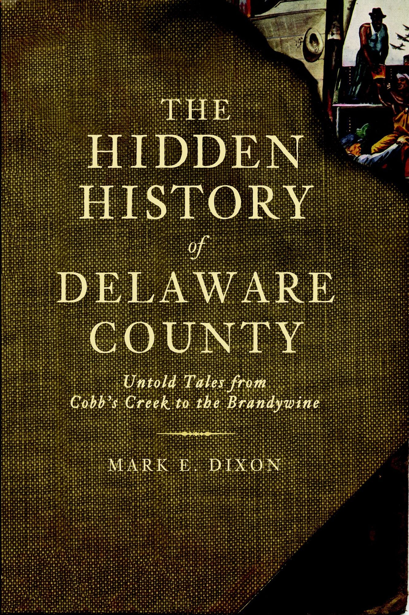 The Hidden History of Delaware County: Untold Tales from Cobb's Creek to the Brandywine