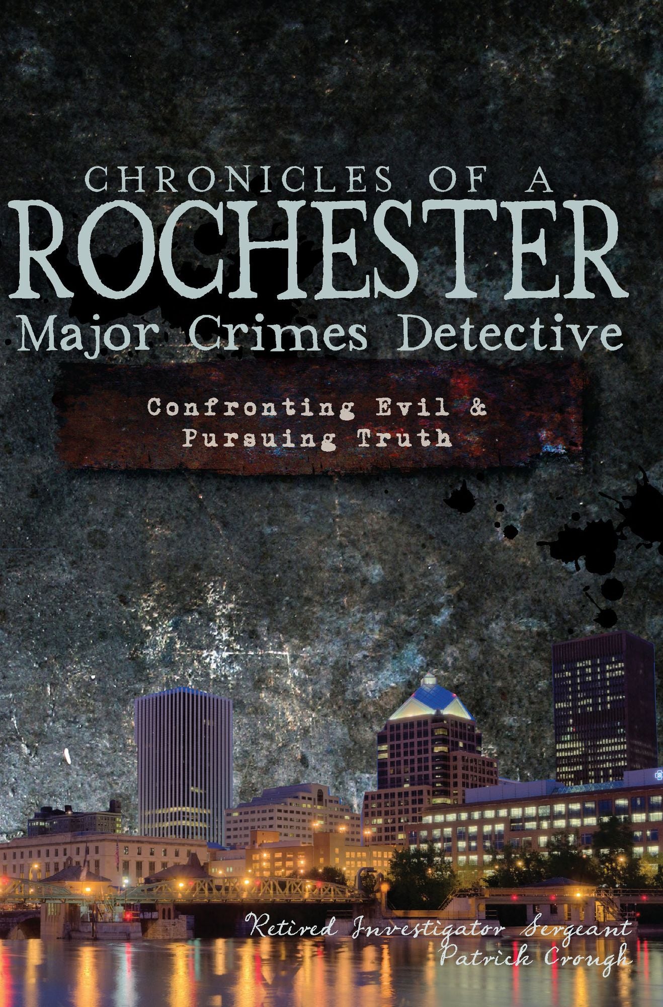 Chronicles of a Rochester Major Crimes Detective: Confronting Evil & Pursuing Truth