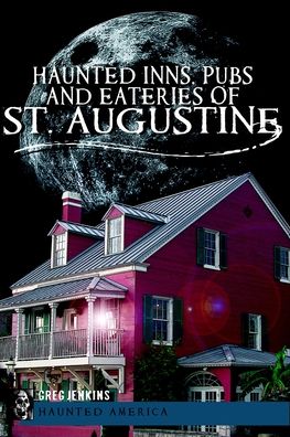 Haunted Inns, Pubs and Eateries of St. Augustine