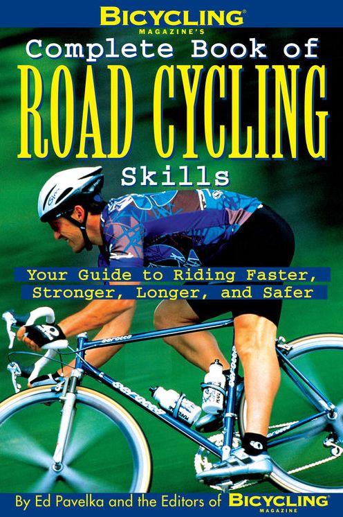 Bicycling Magazine's Complete Book of Road Cycling Skills: Your Guide to Riding Faster, Stronger, Longer, and Safer