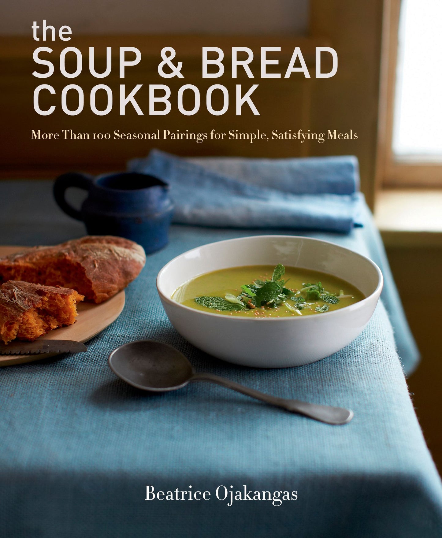 The Soup & Bread Cookbook: More Than 100 Seasonal Pairings for Simple, Satisfying Meals