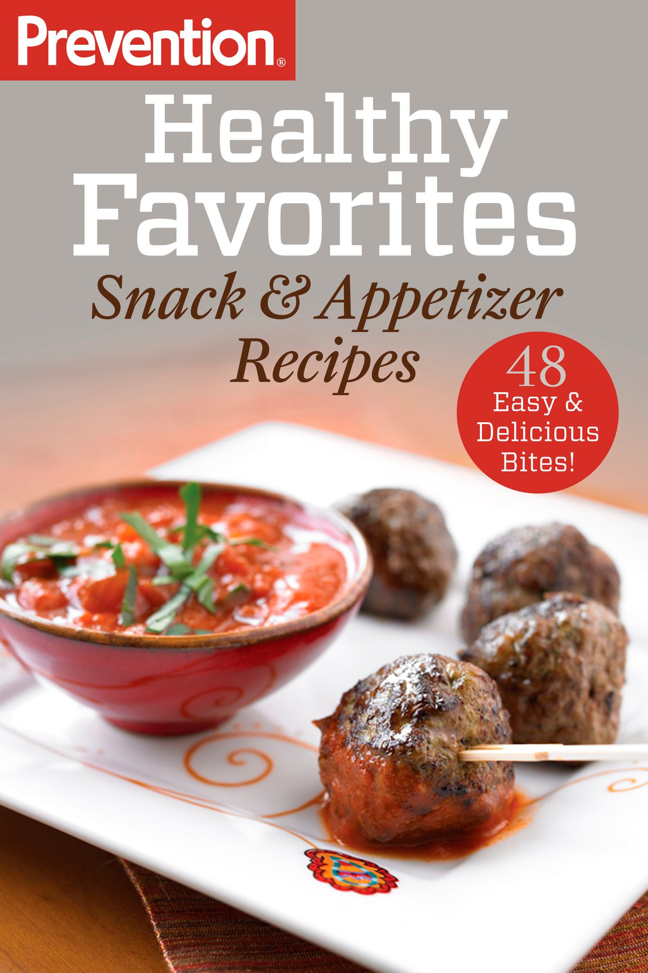 Prevention Healthy Favorites: Snack & Appetizer Recipes: 48 Easy & Delicious Bites!