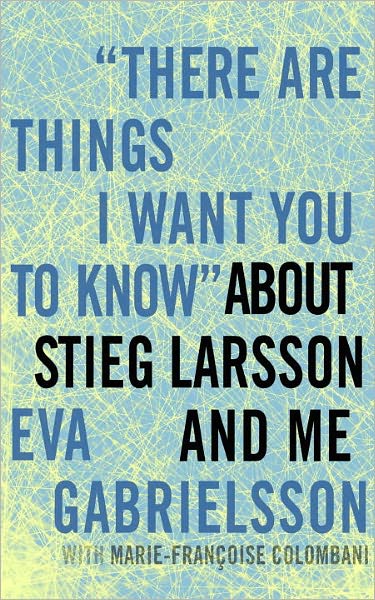 "There Are Things I Want You to Know" about Stieg Larsson and Me