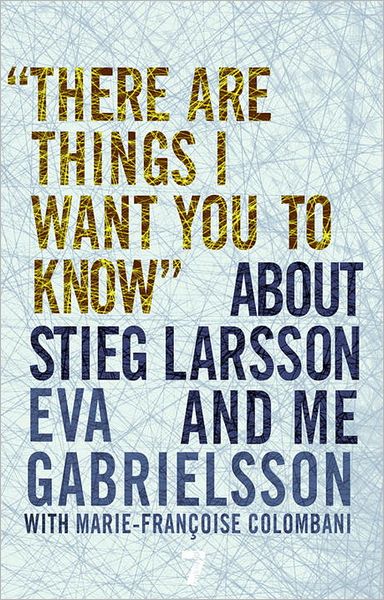 "There Are Things I Want You to Know" About Stieg Larsson and Me