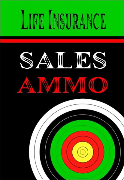 Life Insurance Sales Ammo: What To Say In Every Life Insurance Sales Situation