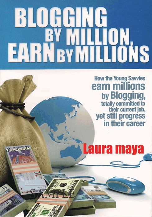 Blogging by Million , Earn By Millions: How the Young Savvies Earn Millions by Blogging, Totally Committed to Their Current Job, Yet Still Progress in Their Career