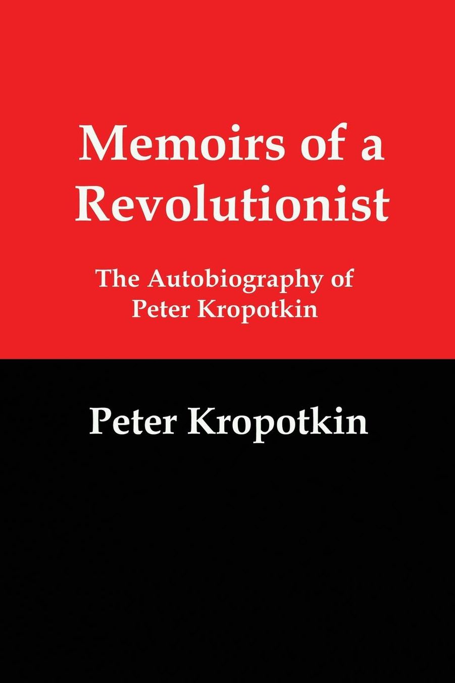 Memoirs of a Revolutionist: The Autobiography of Peter Kropotkin