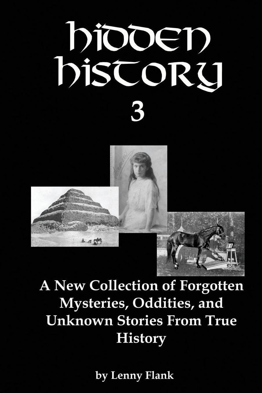 Hidden History 3: A New Collection of Forgotten Mysteries, Oddities, and Unknown Stories From True History