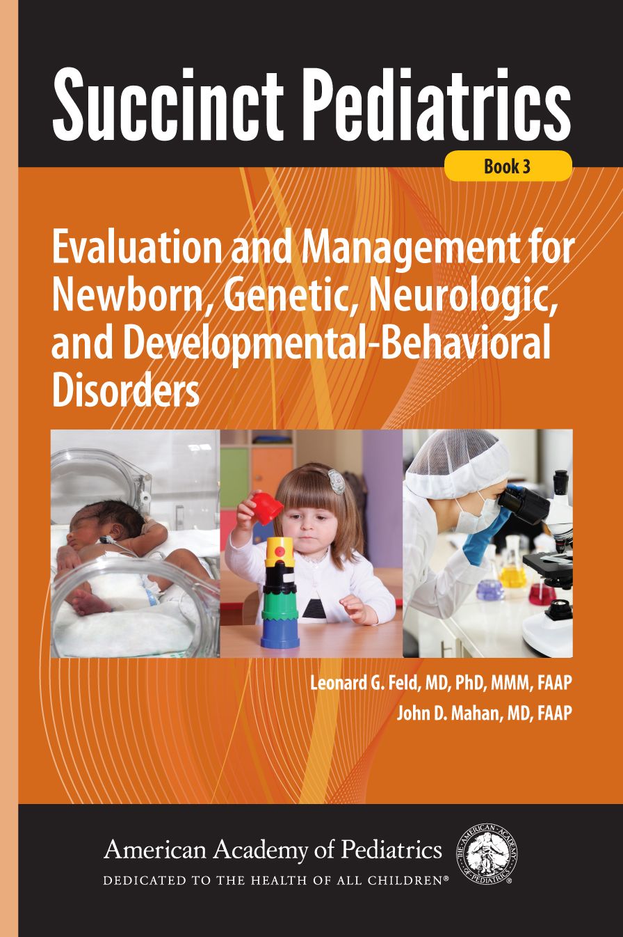 Succinct Pediatrics: Evaluation and Management for Newborn, Genetic, Neurologic, and Developmental-Behavioral Disorders: Evaluation and Management for Newborn, Genetic, and Neurodevelopmental Disorders