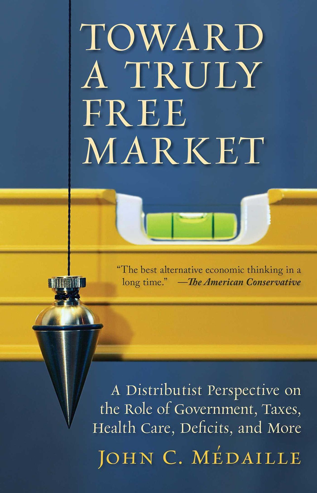 Toward a Truly Free Market: A Distributist Perspective on the Role of Government, Taxes, Health Care, Deficits, and More