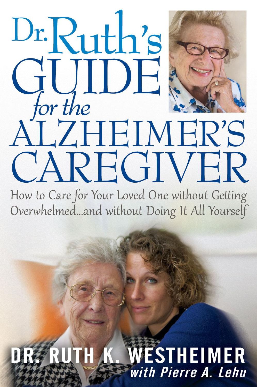 Dr Ruth's Guide for the Alzheimer's Caregiver: How to Care for Your Loved One without Getting Overwhelmed...and without Doing It All Yourself