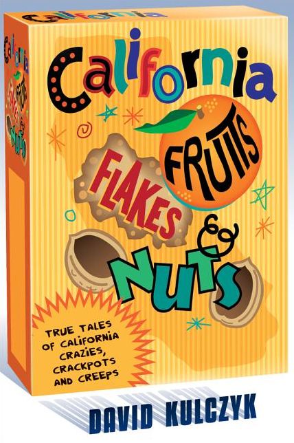 California Fruits, Flakes, and Nuts: True Tales of California Crazies, Crackpots and Creeps