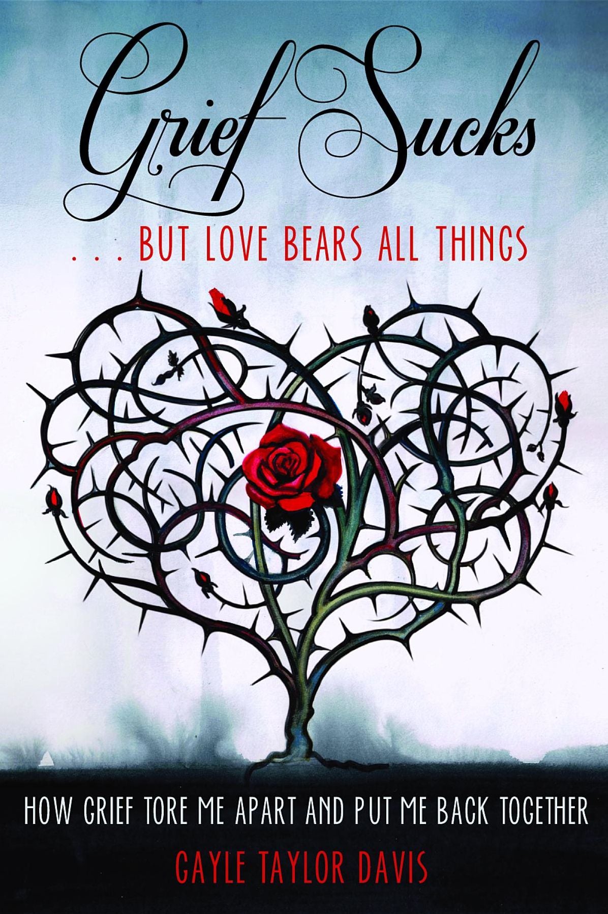 Grief Sucks ... But Love Bears All Things: How Grief Tore Me Apart and Put Me Back Together