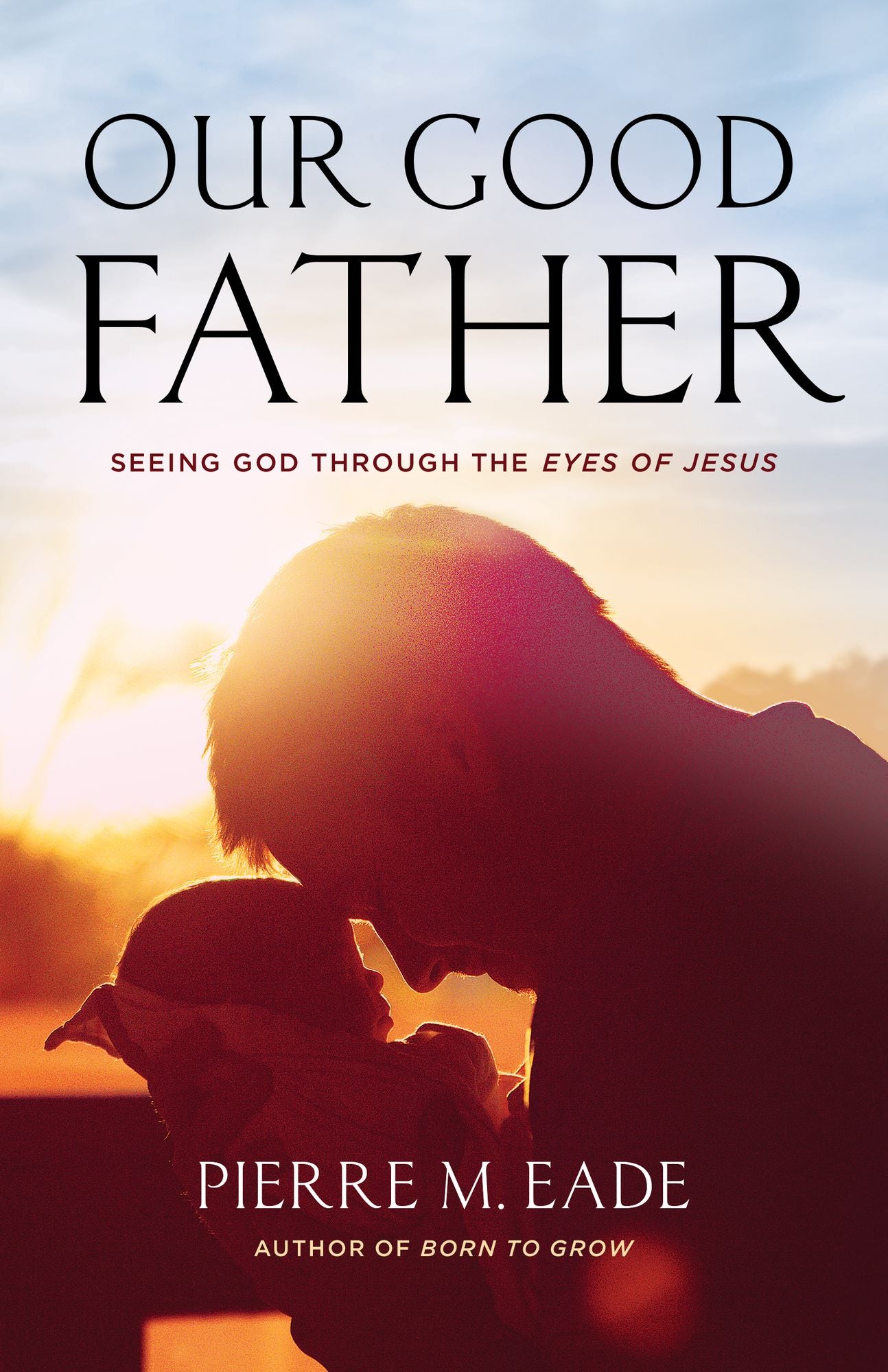 Our Good Father: Seeing God Through The Eyes of Jesus