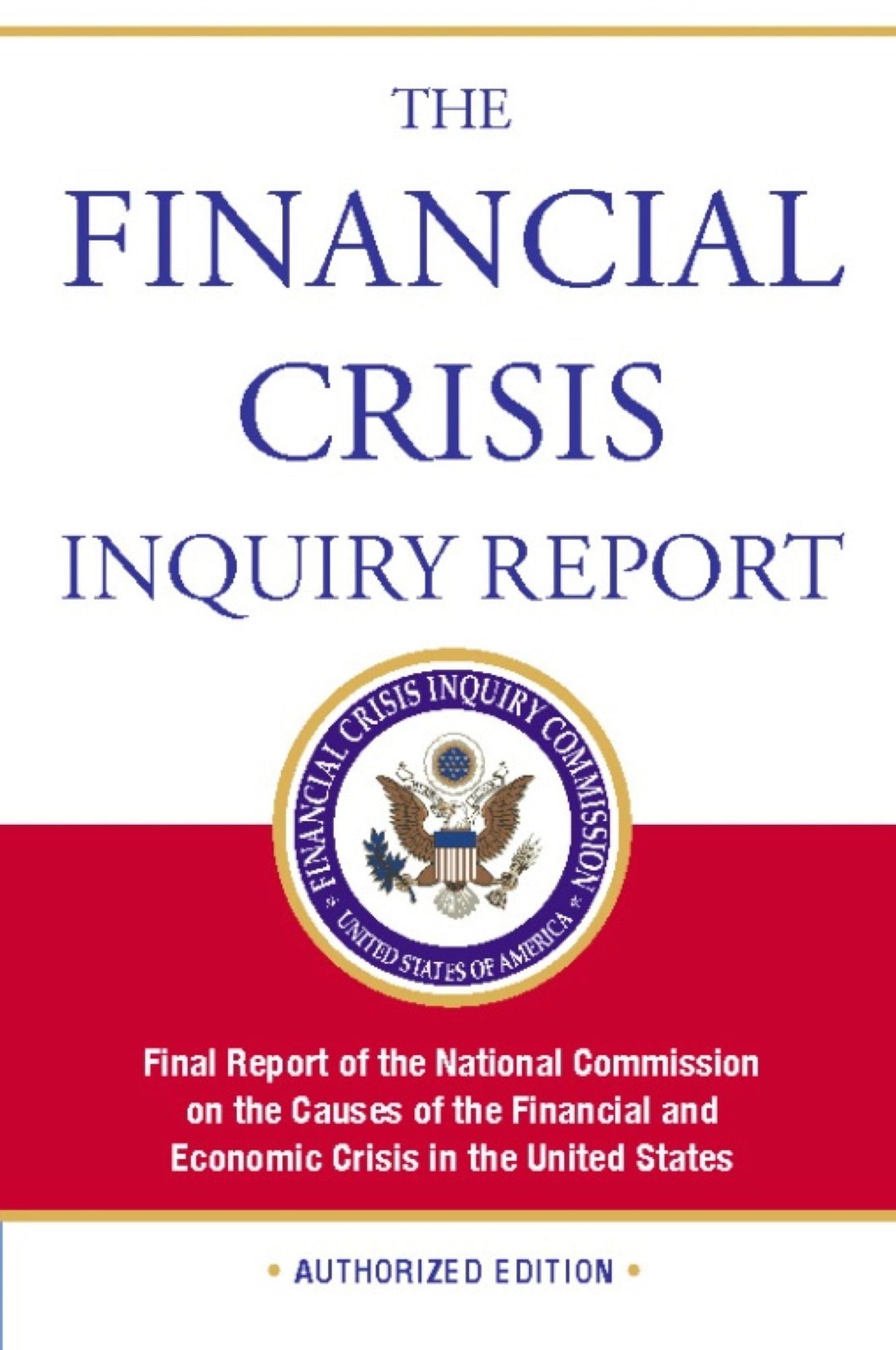 The Financial Crisis Inquiry Report, Authorized Edition: Final Report of the National Commission on the Causes of the Financial and Economic Crisis in the Un