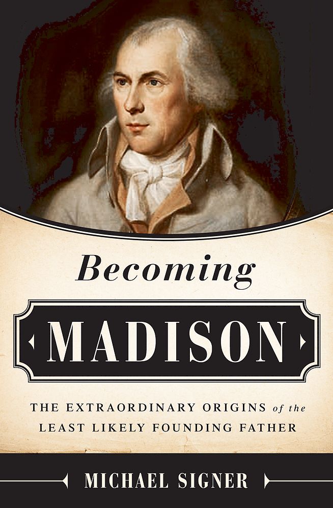 Becoming Madison: The Extraordinary Origins of the Least Likely Founding Father