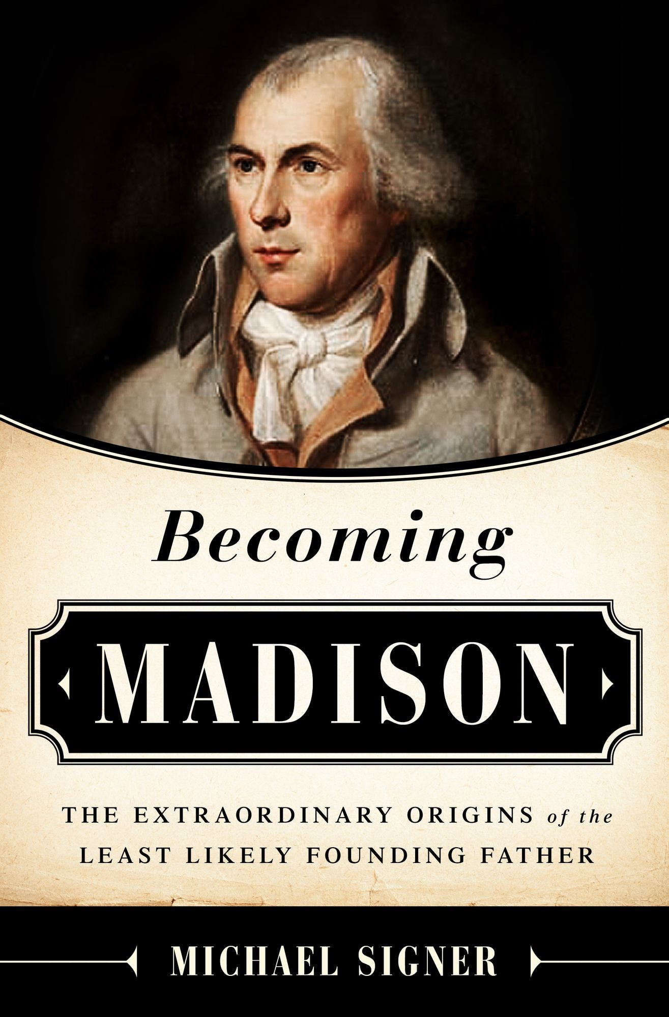 Becoming Madison: The Extraordinary Origins of the Least Likely Founding Father