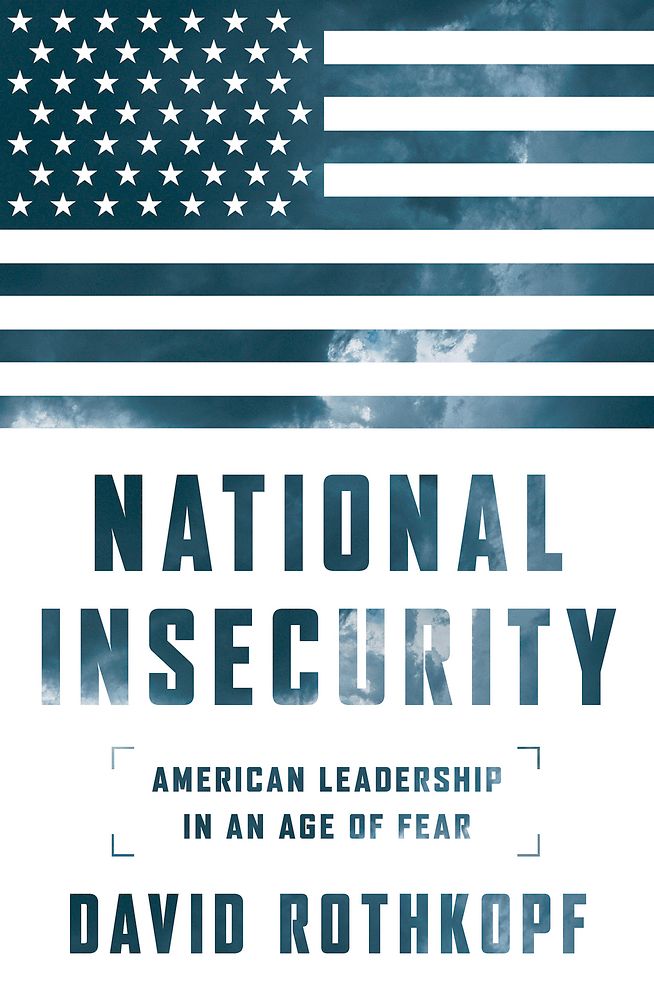 National Insecurity: American Leadership in an Age of Fear