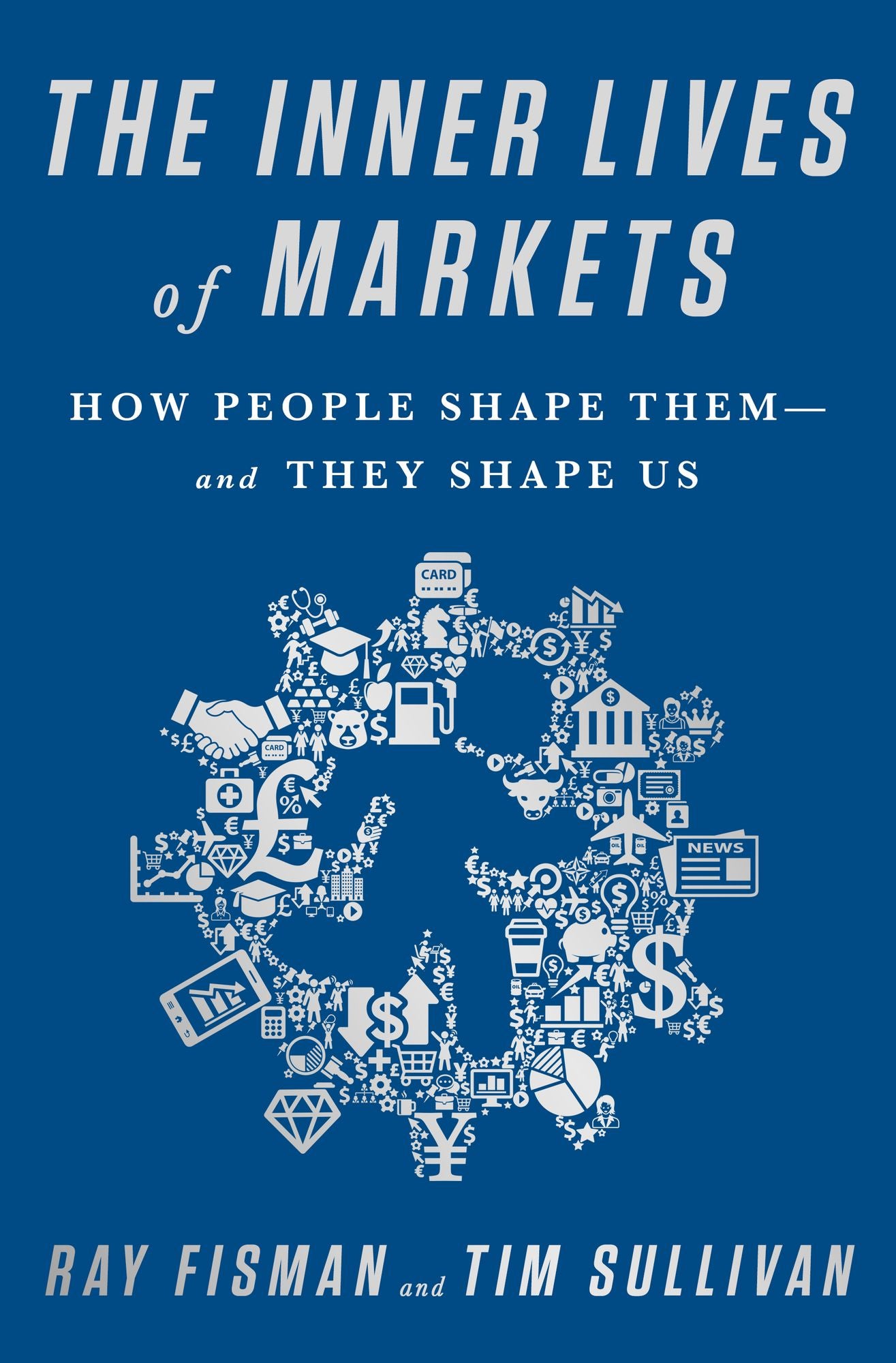 The Inner Lives of Markets: How People Shape Them--And They Shape Us