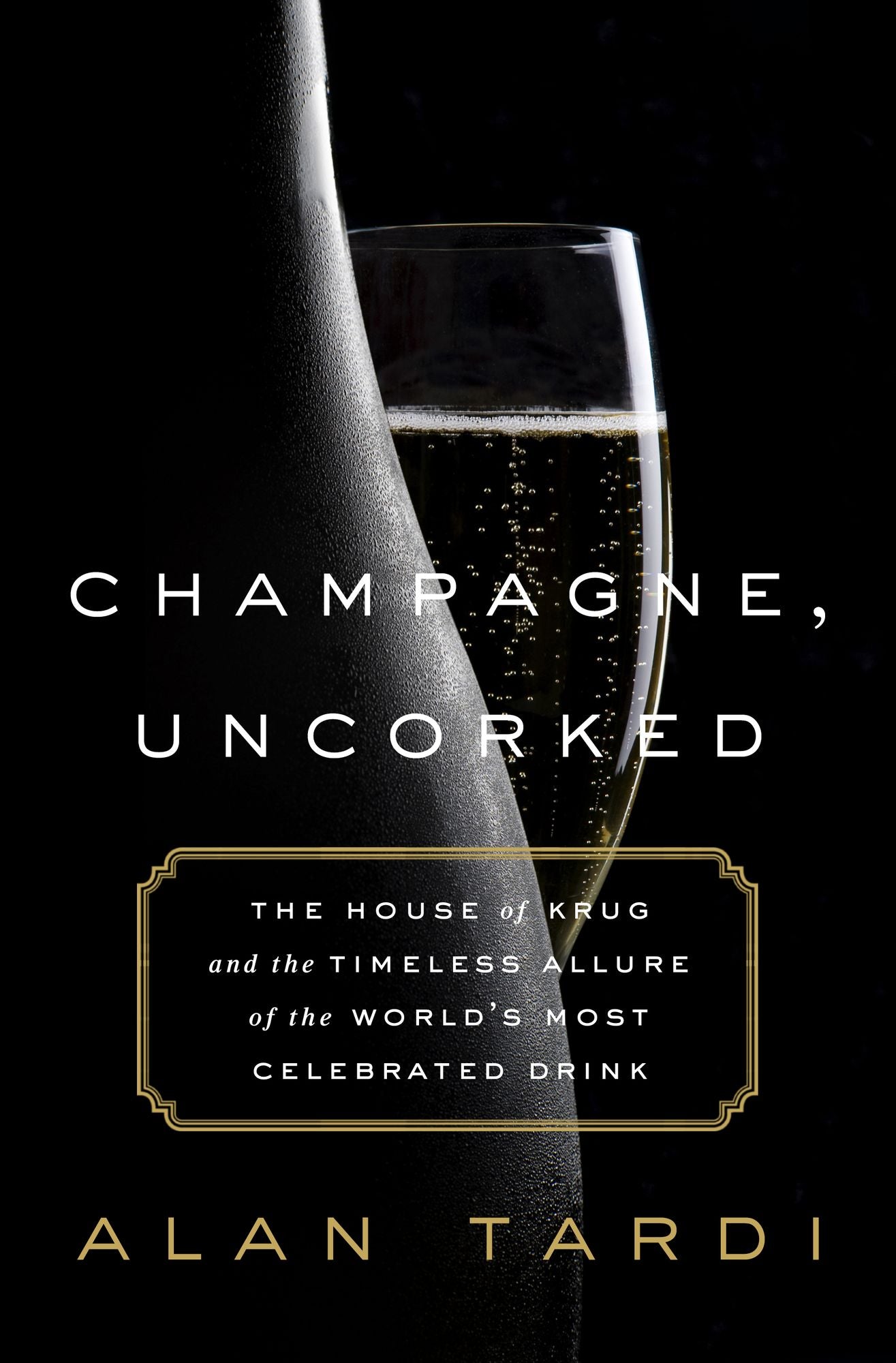 Champagne, Uncorked: The House of Krug and the Timeless Allure of the World's Most Celebrated Drink