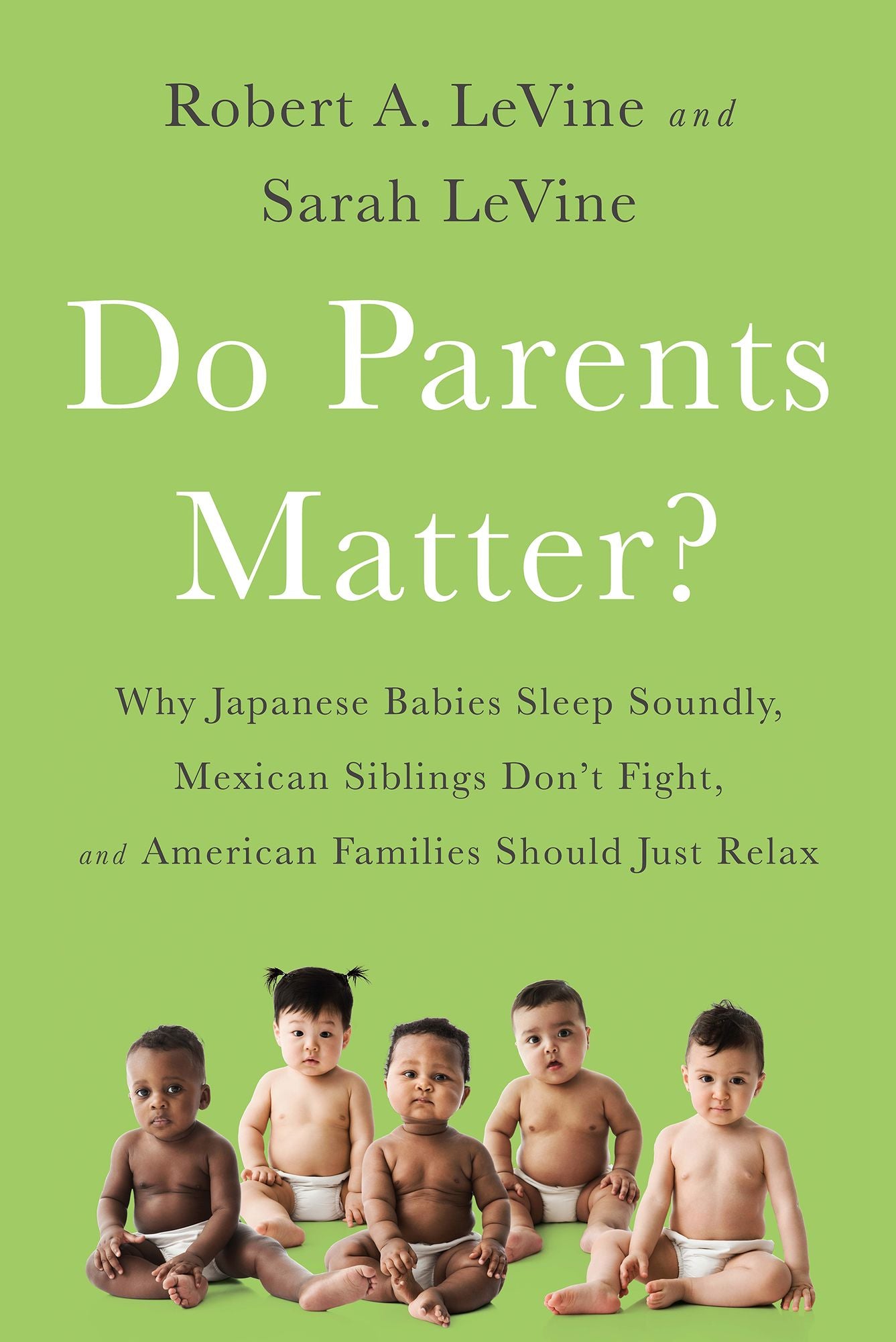 Do Parents Matter?: Why Japanese Babies Sleep Soundly, Mexican Siblings Don't Fight, and American Families Should Just Relax