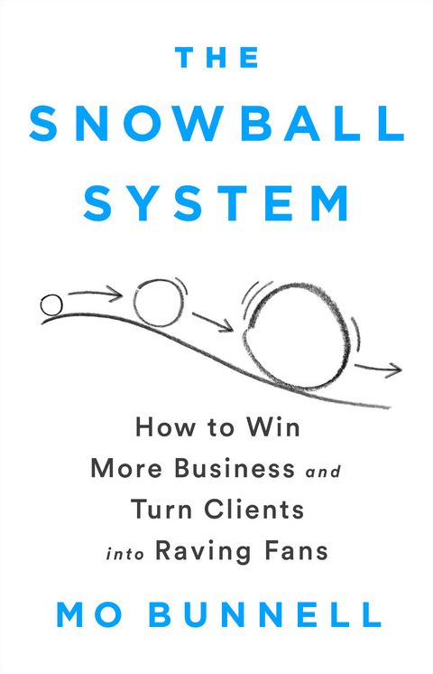 The Snowball System: How to Win More Business and Turn Clients Into Raving Fans