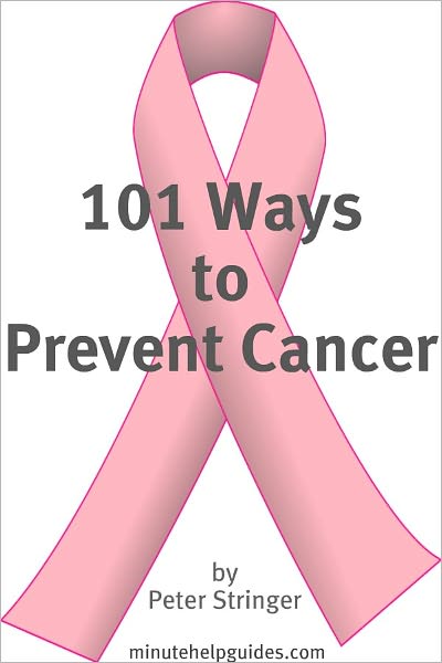 101 Ways to Prevent Cancer: The Major Causes of Cancer and How You Can Prevent it