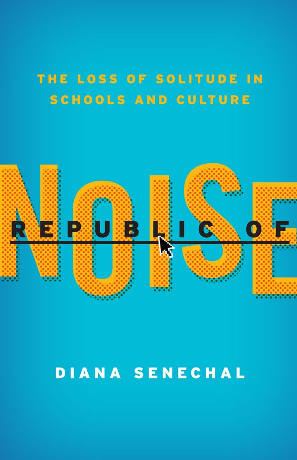 Republic of Noise: The Loss of Solitude in Schools and Culture