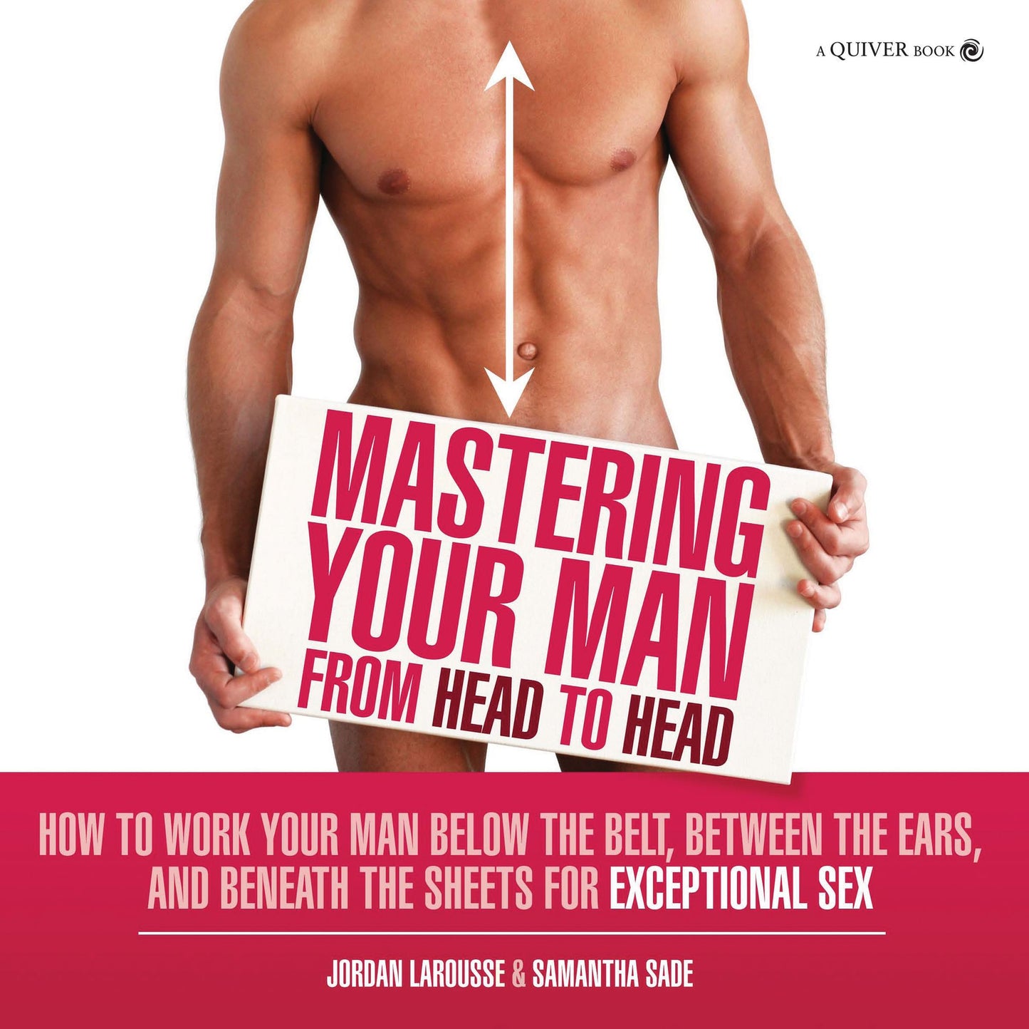 Mastering Your Man from Head to Head: How to Work Your Man Below The Belt, Between the Ears, and Beneath the Sheets for Exceptional Sex