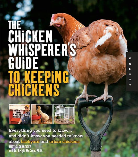 The Chicken Whisperer's Guide to Keeping Chickens: Everything You Need to Know . . . and Didn't Know You Needed to Know About Backyard and Urban Chicke