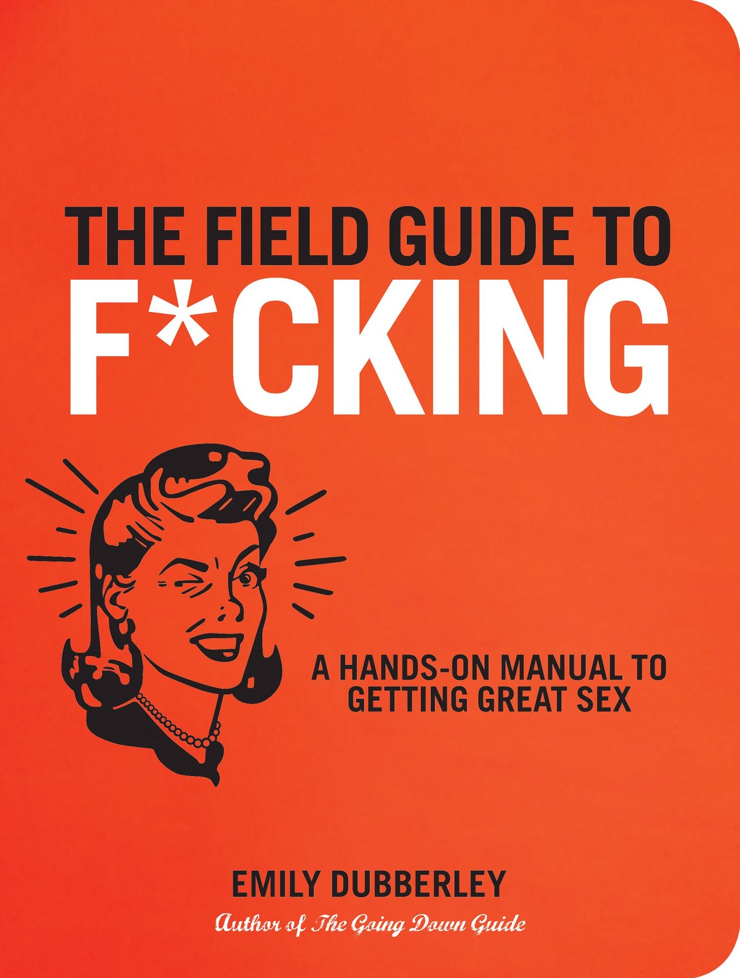 The Field Guide to F*CKING: A Hands-on Manual to Getting Great Sex