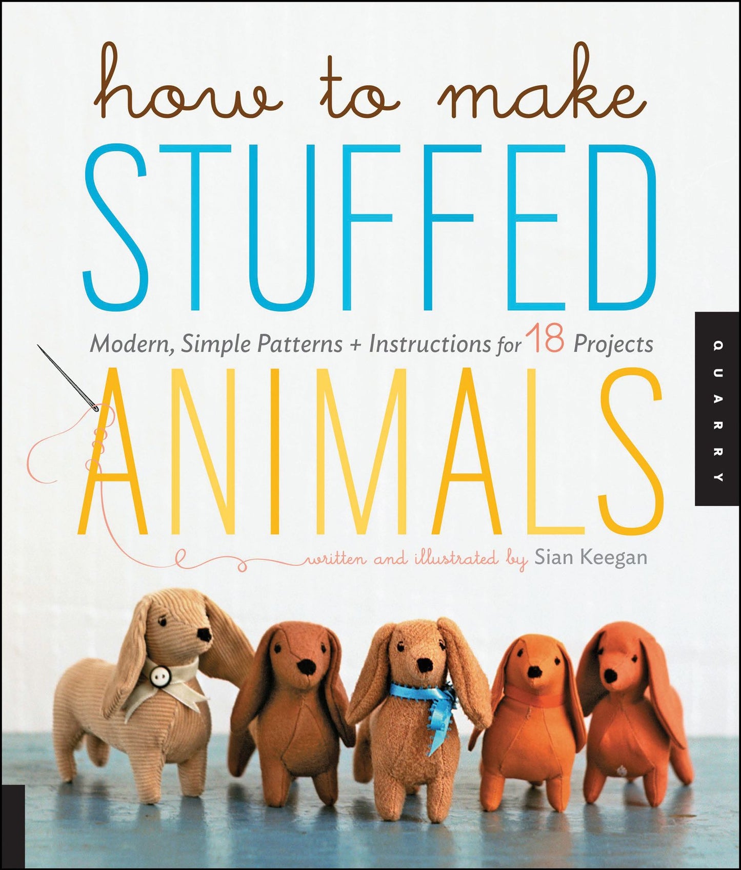 How to Make Stuffed Animals: Modern, Simple Patterns + Instructions for 18 Projects