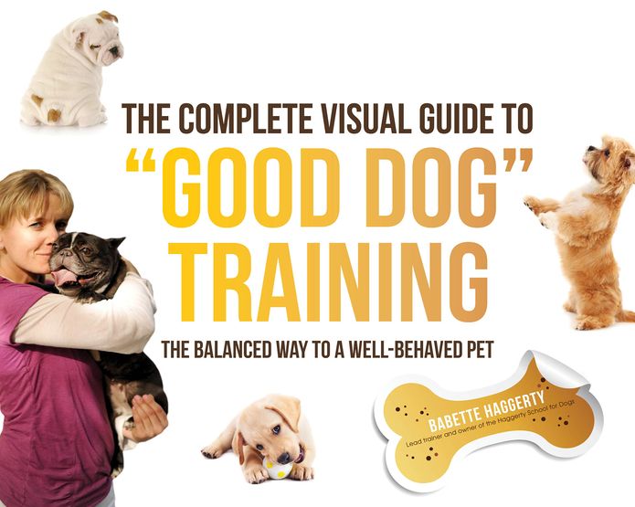 The Complete Visual Guide to "Good Dog" Training: The Balanced Way to A Well Behaved Pet