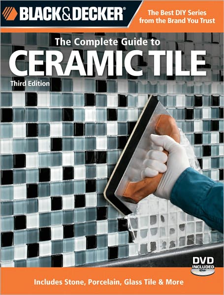 Black & Decker The Complete Guide to Ceramic Tile, Third Edition: Includes Stone, Porcelain, Glass Tile & More