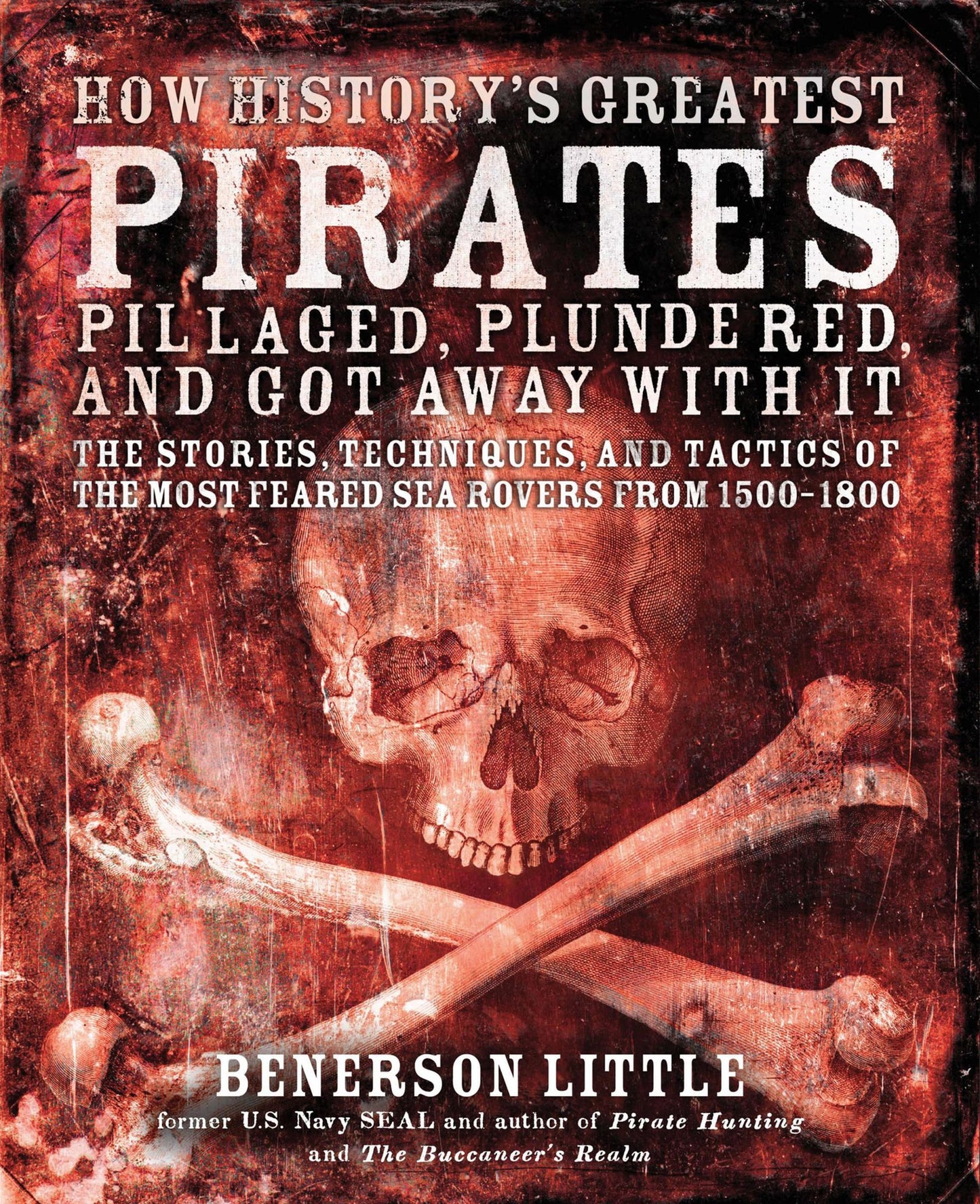 How History's Greatest Pirates Pillaged, Plundered, and Got Away With It: The Stories, Techniques, and Tactics of the Most Feared Sea Rovers from 1500-1800